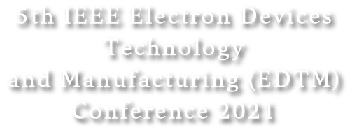 EDTM | 5th IEEE Electron Devices Technology and Manufacturing (EDTM) Conference 2021