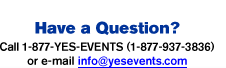 Have a Question? Call 1-877-YES-EVENTS (1-877-937-3836) or e-mail info@yesevents.com