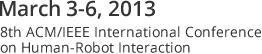March 3-6, 2013  8th ACM/IEEE International Conference on Human-Robot Interaction